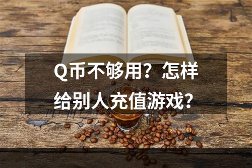 Q币不够用？怎样给别人充值游戏？