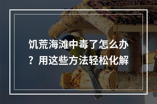 饥荒海滩中毒了怎么办？用这些方法轻松化解