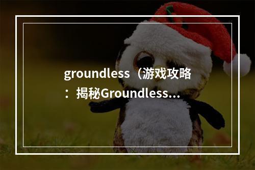 groundless（游戏攻略：揭秘Groundless的胜利之道）