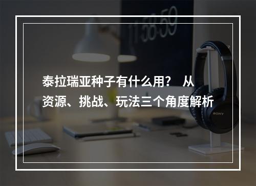 泰拉瑞亚种子有什么用？  从资源、挑战、玩法三个角度解析