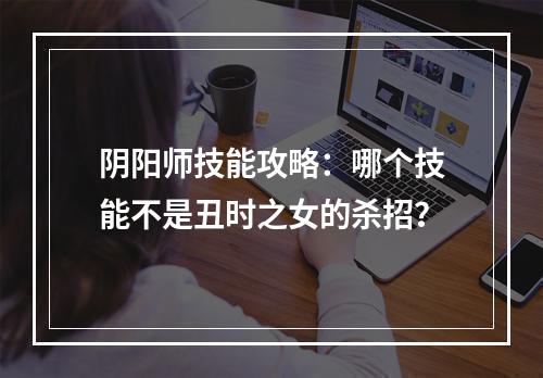 阴阳师技能攻略：哪个技能不是丑时之女的杀招？