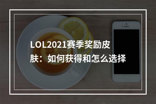 LOL2021赛季奖励皮肤：如何获得和怎么选择