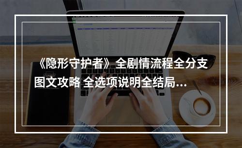 《隐形守护者》全剧情流程全分支图文攻略 全选项说明全结局达成条件--手游攻略网