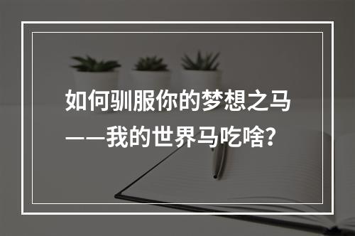 如何驯服你的梦想之马——我的世界马吃啥？