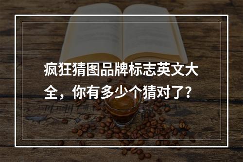 疯狂猜图品牌标志英文大全，你有多少个猜对了？