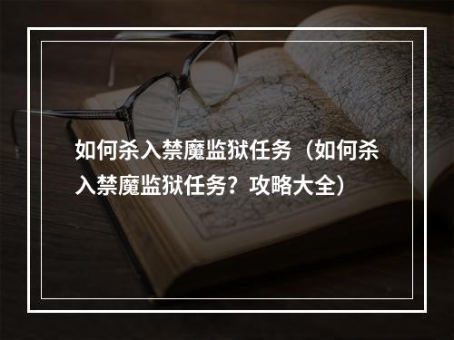 如何杀入禁魔监狱任务（如何杀入禁魔监狱任务？攻略大全）