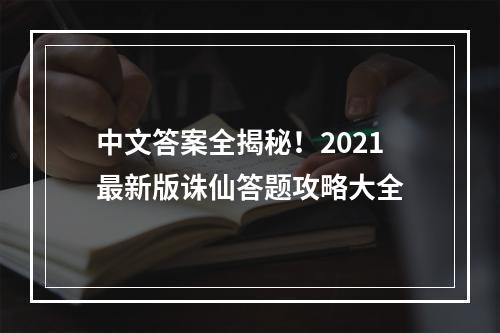 中文答案全揭秘！2021最新版诛仙答题攻略大全