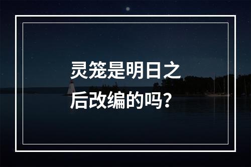 灵笼是明日之后改编的吗？