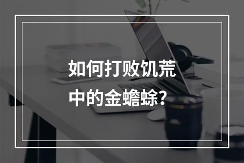 如何打败饥荒中的金蟾蜍？