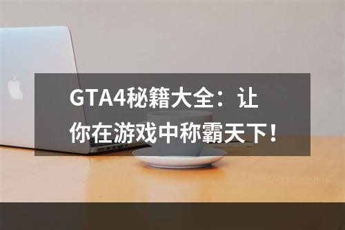 GTA4秘籍大全：让你在游戏中称霸天下！