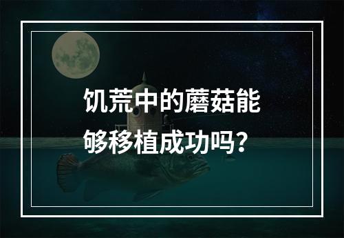 饥荒中的蘑菇能够移植成功吗？