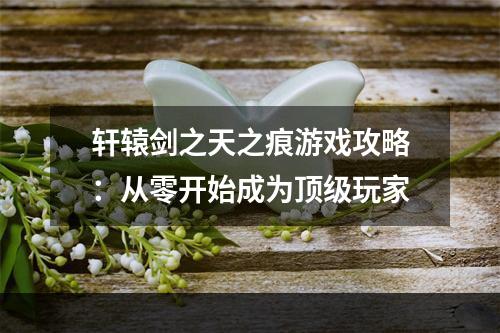 轩辕剑之天之痕游戏攻略：从零开始成为顶级玩家