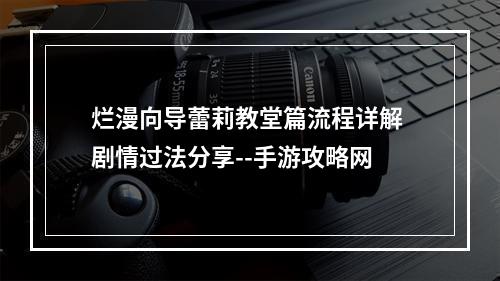 烂漫向导蕾莉教堂篇流程详解 剧情过法分享--手游攻略网