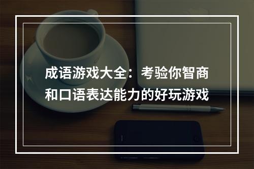 成语游戏大全：考验你智商和口语表达能力的好玩游戏