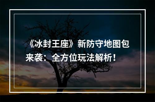 《冰封王座》新防守地图包来袭：全方位玩法解析！