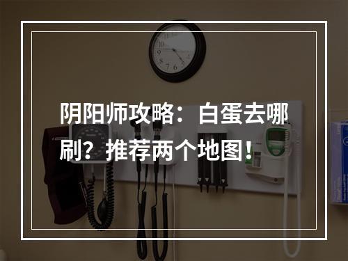 阴阳师攻略：白蛋去哪刷？推荐两个地图！