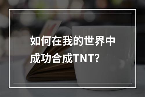 如何在我的世界中成功合成TNT？