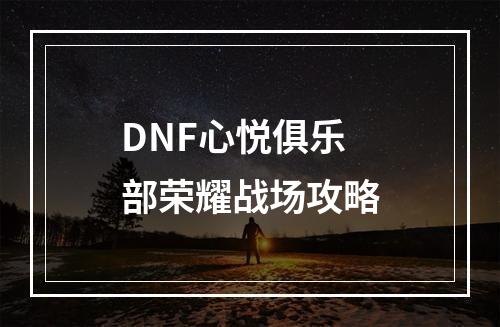 DNF心悦俱乐部荣耀战场攻略