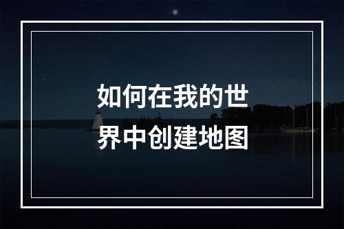 如何在我的世界中创建地图