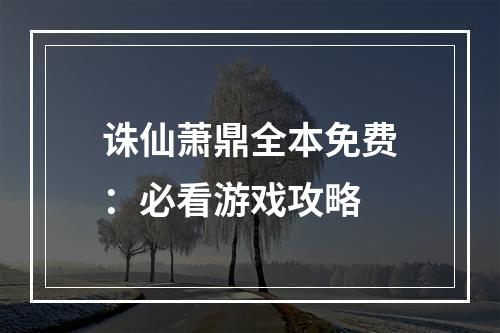 诛仙萧鼎全本免费：必看游戏攻略