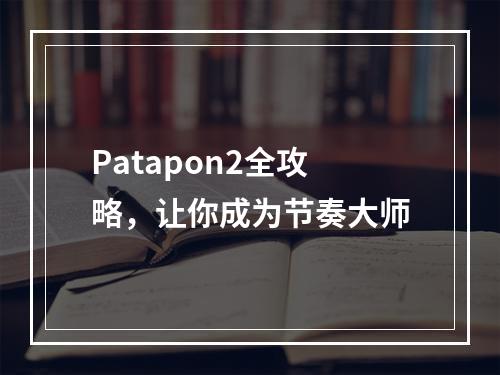 Patapon2全攻略，让你成为节奏大师