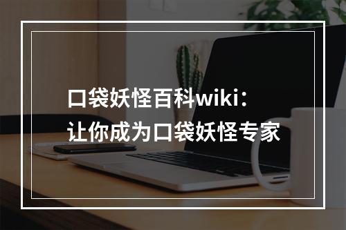 口袋妖怪百科wiki：让你成为口袋妖怪专家