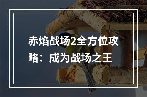 赤焰战场2全方位攻略：成为战场之王