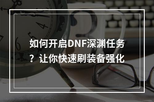 如何开启DNF深渊任务？让你快速刷装备强化