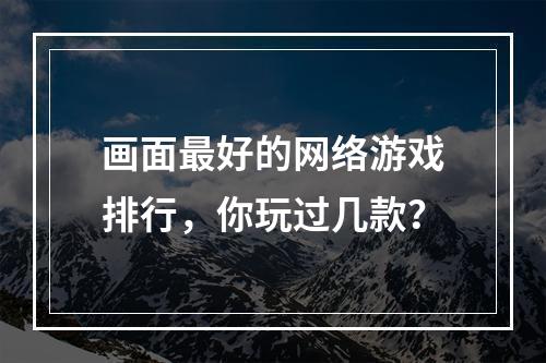 画面最好的网络游戏排行，你玩过几款？