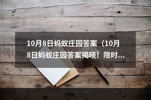 10月8日蚂蚁庄园答案（10月8日蚂蚁庄园答案揭晓！限时5分钟，赶快来挑战吧！）