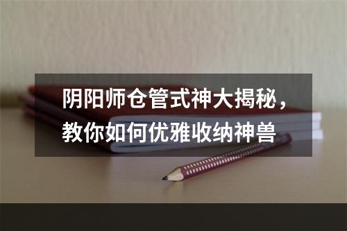 阴阳师仓管式神大揭秘，教你如何优雅收纳神兽