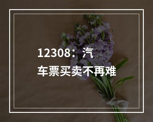 12308：汽车票买卖不再难