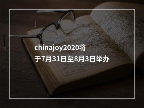 chinajoy2020将于7月31日至8月3日举办