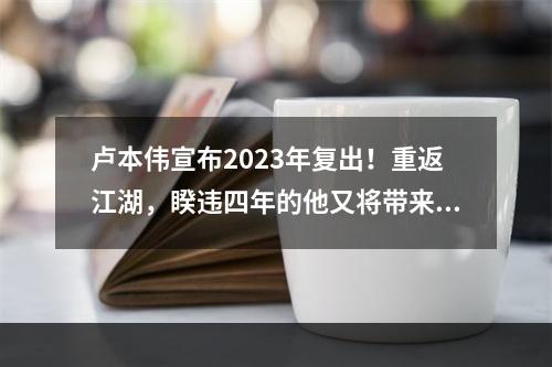 卢本伟宣布2023年复出！重返江湖，睽违四年的他又将带来怎样的精彩表演呢？以下是我们为您带来的攻略预测。