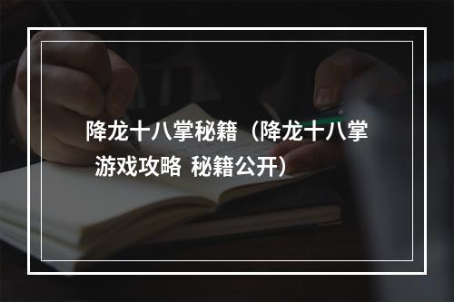 降龙十八掌秘籍（降龙十八掌  游戏攻略  秘籍公开）