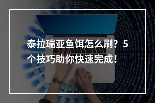 泰拉瑞亚鱼饵怎么刷？5个技巧助你快速完成！