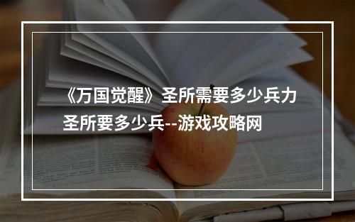 《万国觉醒》圣所需要多少兵力 圣所要多少兵--游戏攻略网