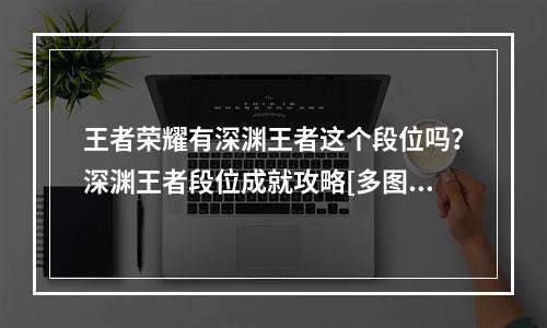 王者荣耀有深渊王者这个段位吗？深渊王者段位成就攻略[多图]--手游攻略网