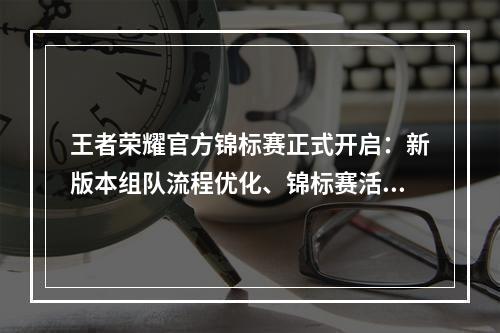 王者荣耀官方锦标赛正式开启：新版本组队流程优化、锦标赛活动奖励一览[多图]--游戏攻略网