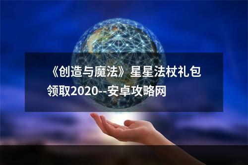 《创造与魔法》星星法杖礼包领取2020--安卓攻略网