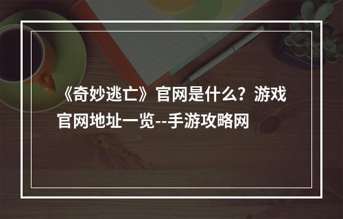 《奇妙逃亡》官网是什么？游戏官网地址一览--手游攻略网