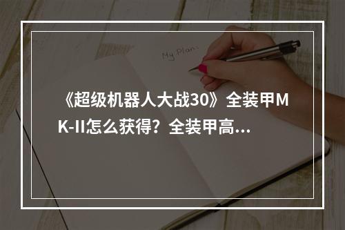 《超级机器人大战30》全装甲MK-II怎么获得？全装甲高达MK-II获取方法介绍--游戏攻略网