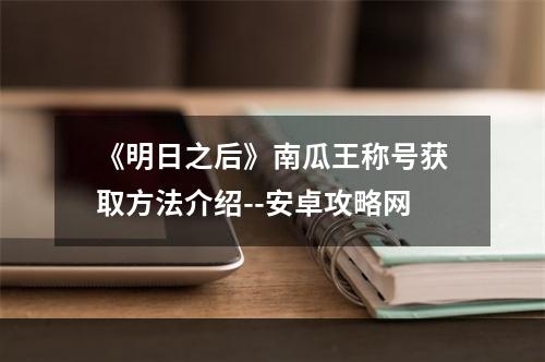 《明日之后》南瓜王称号获取方法介绍--安卓攻略网