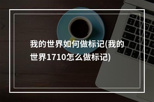 我的世界如何做标记(我的世界1710怎么做标记)