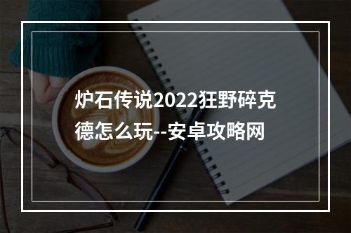 炉石传说2022狂野碎克德怎么玩--安卓攻略网