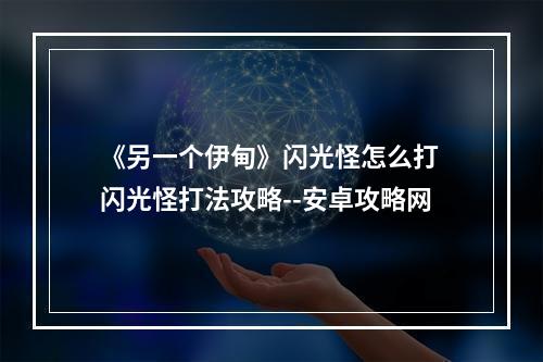 《另一个伊甸》闪光怪怎么打 闪光怪打法攻略--安卓攻略网