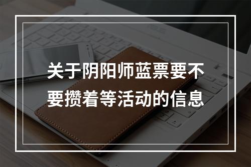 关于阴阳师蓝票要不要攒着等活动的信息