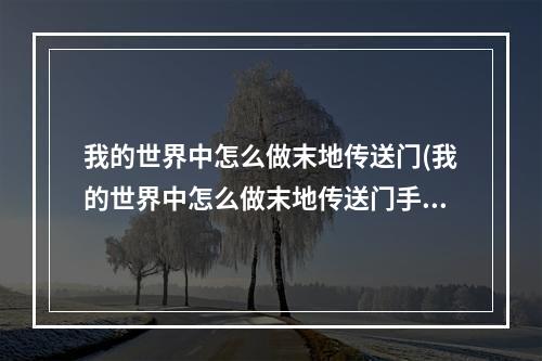 我的世界中怎么做末地传送门(我的世界中怎么做末地传送门手机版)