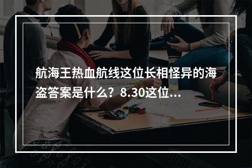 航海王热血航线这位长相怪异的海盗答案是什么？8.30这位海岛答案分享[多图]--游戏攻略网