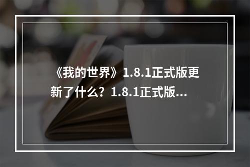 《我的世界》1.8.1正式版更新了什么？1.8.1正式版更新内容一览--游戏攻略网